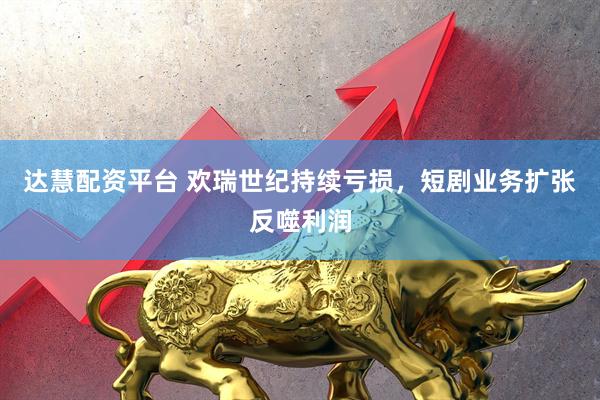 达慧配资平台 欢瑞世纪持续亏损，短剧业务扩张反噬利润