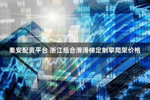 秦安配资平台 浙江组合滑滑梯定制攀爬架价格