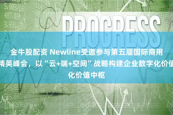 金牛股配资 Newline受邀参与第五届国际商用显示精英峰会，以“云+端+空间”战略构建企业数字化价值中枢