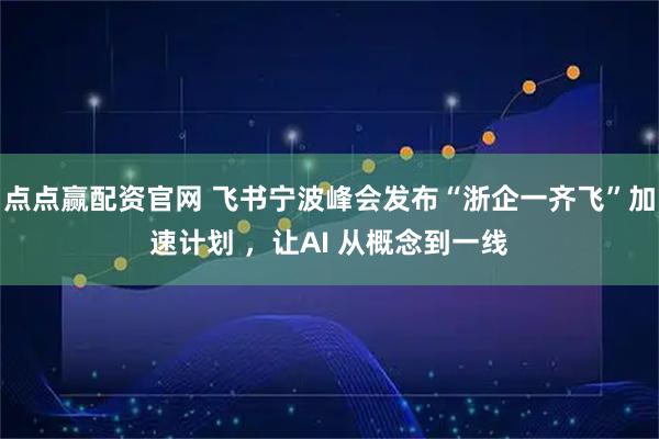 点点赢配资官网 飞书宁波峰会发布“浙企一齐飞”加速计划 ，让AI 从概念到一线