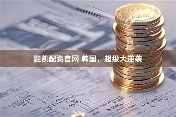 融凯配资官网 韩国，超级大逆袭