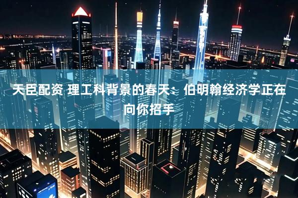 天臣配资 理工科背景的春天：伯明翰经济学正在向你招手