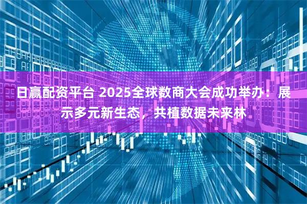 日赢配资平台 2025全球数商大会成功举办：展示多元新生态，共植数据未来林