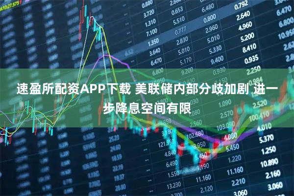 速盈所配资APP下载 美联储内部分歧加剧 进一步降息空间有限