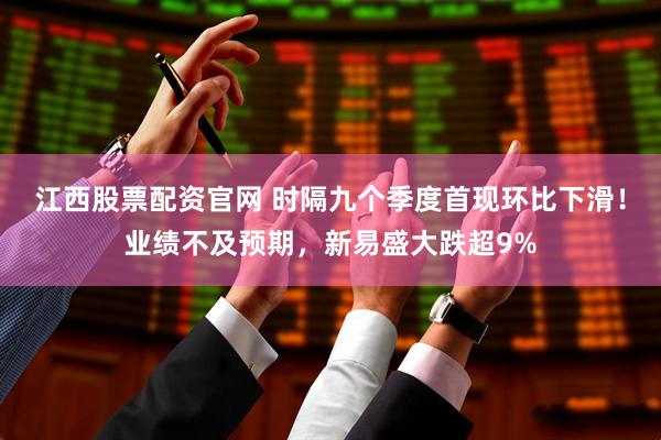 江西股票配资官网 时隔九个季度首现环比下滑！业绩不及预期，新易盛大跌超9%