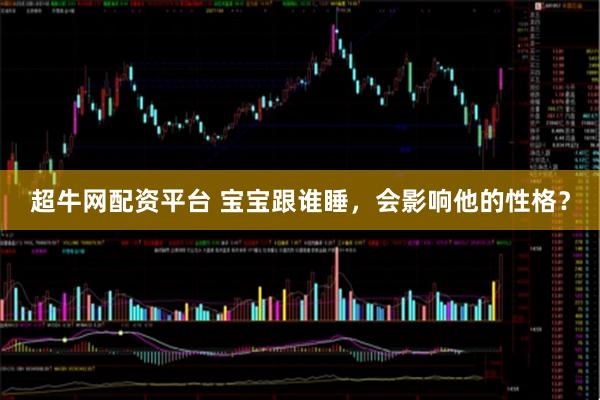 超牛网配资平台 宝宝跟谁睡，会影响他的性格？